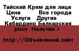 Тайский Крем для лица › Цена ­ 200 - Все города Услуги » Другие   . Кабардино-Балкарская респ.,Нальчик г.